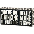 Primitives By Kathy "You're Not Really Drinking Alone If Your Dog Is Home" Box Sign